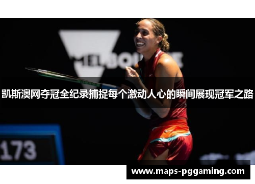 凯斯澳网夺冠全纪录捕捉每个激动人心的瞬间展现冠军之路