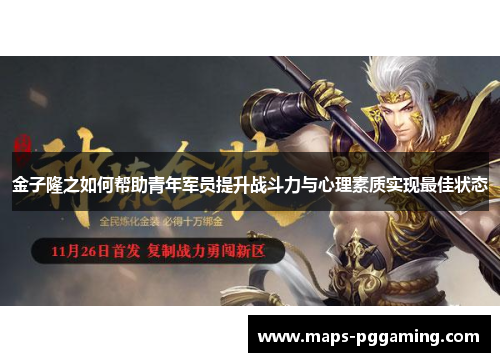 金子隆之如何帮助青年军员提升战斗力与心理素质实现最佳状态 金子隆之如何帮助青年军员提升战斗力与心理素质实现最佳状态