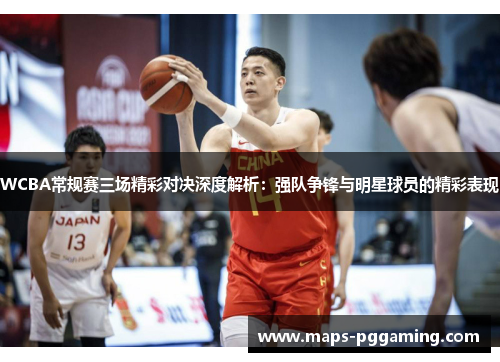 WCBA常规赛三场精彩对决深度解析：强队争锋与明星球员的精彩表现