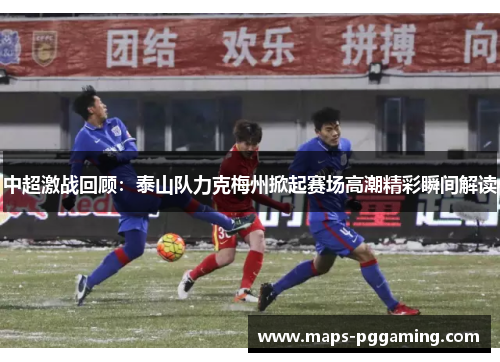 中超激战回顾：泰山队力克梅州掀起赛场高潮精彩瞬间解读