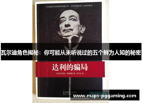 瓦尔迪角色揭秘:你可能从未听说过的五个鲜为人知的秘密 瓦尔迪角色揭秘:你可能从未听说过的五个鲜为人知的秘密