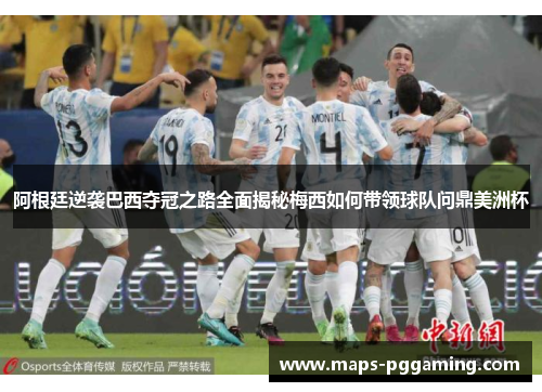 阿根廷逆袭巴西夺冠之路全面揭秘梅西如何带领球队问鼎美洲杯