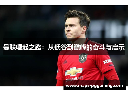 曼联崛起之路：从低谷到巅峰的奋斗与启示