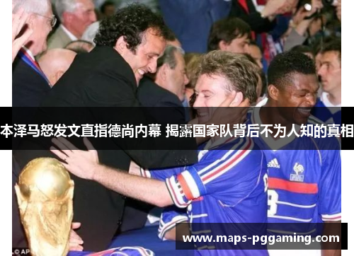 本泽马怒发文直指德尚内幕 揭露国家队背后不为人知的真相