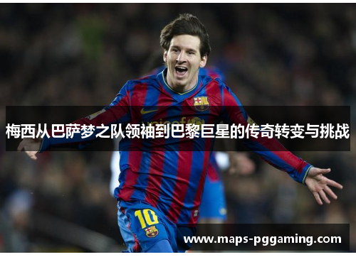 梅西从巴萨梦之队领袖到巴黎巨星的传奇转变与挑战 梅西从巴萨梦之队领袖到巴黎巨星的传奇转变与挑战