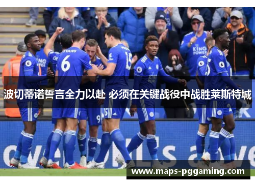 波切蒂诺誓言全力以赴 必须在关键战役中战胜莱斯特城 波切蒂诺誓言全力以赴 必须在关键战役中战胜莱斯特城