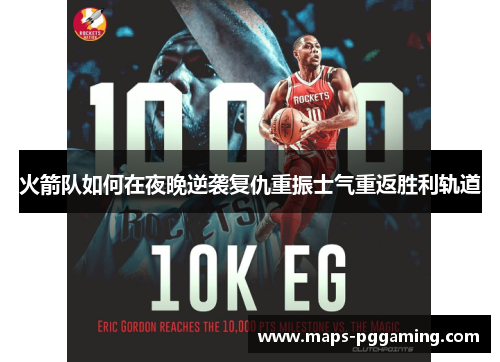 火箭队如何在夜晚逆袭复仇重振士气重返胜利轨道 火箭队如何在夜晚逆袭复仇重振士气重返胜利轨道
