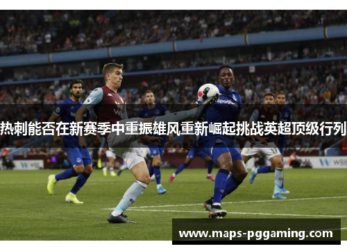 热刺能否在新赛季中重振雄风重新崛起挑战英超顶级行列 热刺能否在新赛季中重振雄风重新崛起挑战英超顶级行列